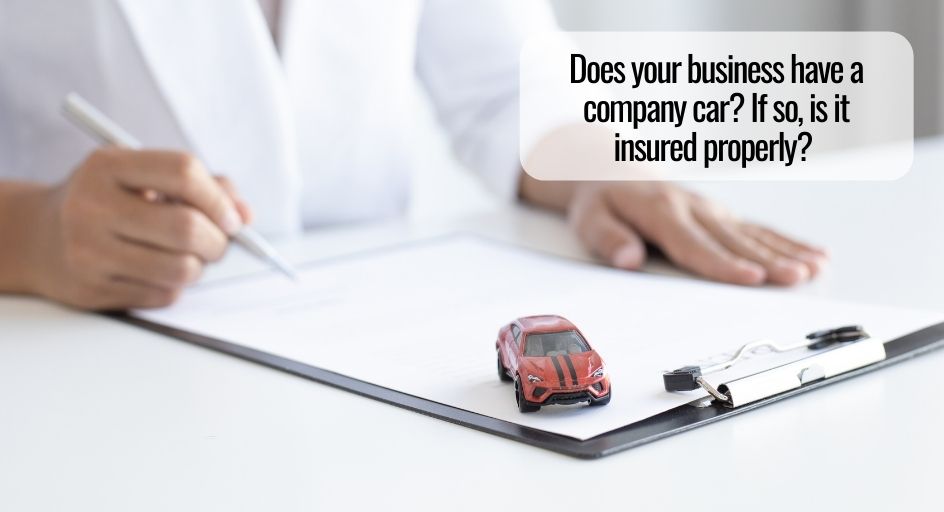 Does your business have a company car? If so, is it insured properly? 