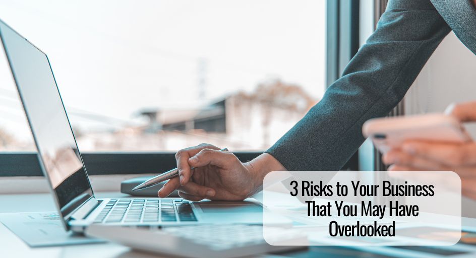 3 Risks to Your Business That You May Have Overlooked