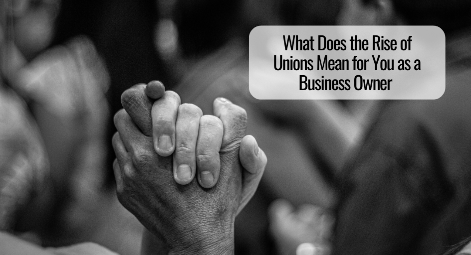 What Does the Rise of Unions Mean for You as a Business Owner  
